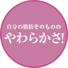 自分の脂肪そのもののやわらかさ