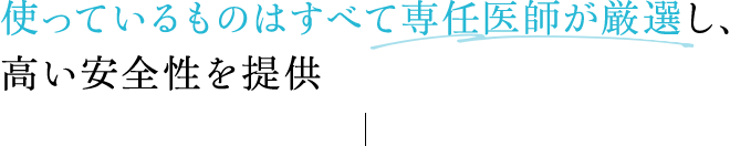 使っているものはすべて専任医師が厳選し、高い安全性を提供