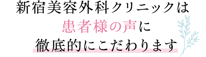 新宿美容外科クリニックは	患者様の声に徹底的にこだわります