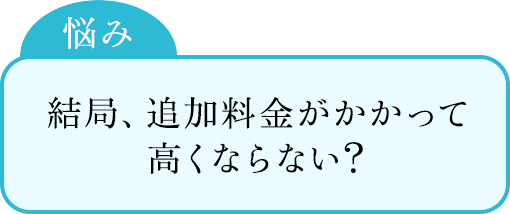 結局、追加料金がかかって高くならない？