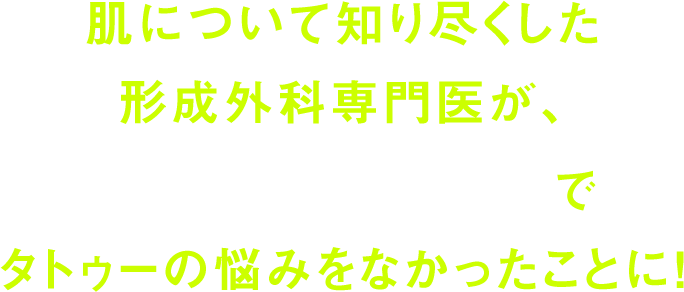 肌について知り尽くした 形成外科専門医が、「4つの治療法」で タトゥーの悩みをなかったことに！