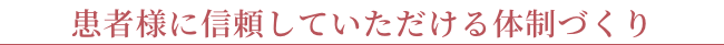 患者様に信頼していただける体制づくり