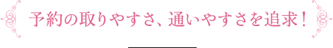 予約の取りやすさ、通いやすさを追求！