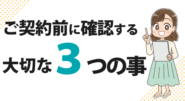 ご契約前に確認すべき3つのポイント