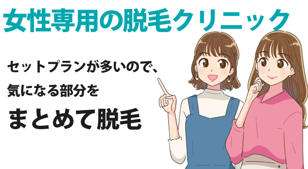 女性専用の脱毛クリニック
セットプランが多いので、気になる部分をまとめて脱毛