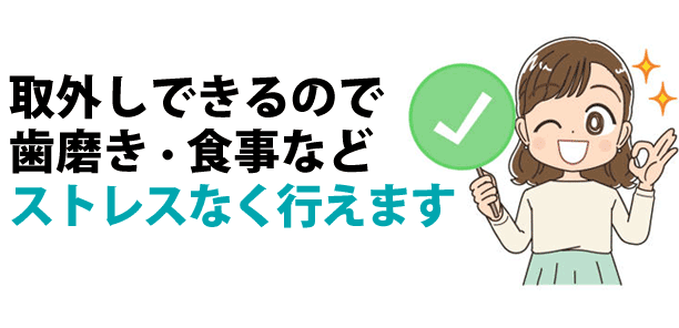 普段通りに食事を楽しめるだけでなく、歯磨きもストレスなく行えます