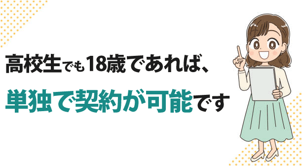 高校生でも18歳の誕生日を迎えた日から成人となるので、単独で契約が可能です。