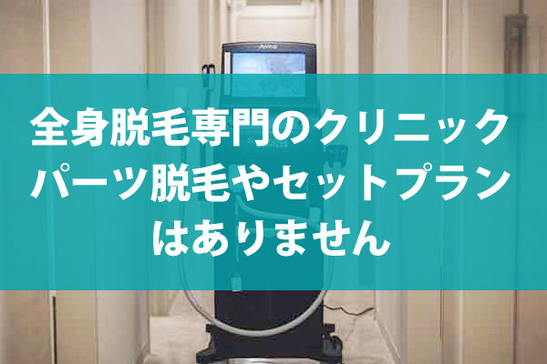 全身脱毛専門のクリニックなので、パーツ脱毛やセットプランはありません