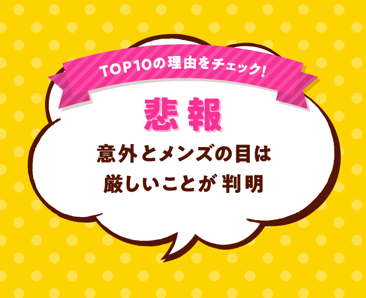 TOP10の理由をチェック！ 悲報 意外とメンズの目は厳しいことが判明