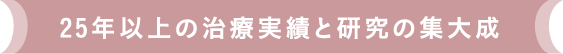 25年以上の治療実績と研究の集大成