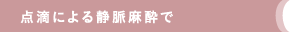 点滴による静脈麻酔で