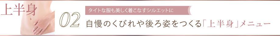 02 タイトな服も美しく着こなすシルエットに 自慢のくびれや後ろ姿をつくる「上半身」メニュー