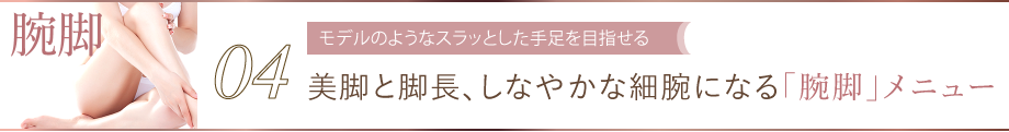 04 モデルのようなスラッとした手足を目指せる モデルのようなスラッとした手足を目指せる