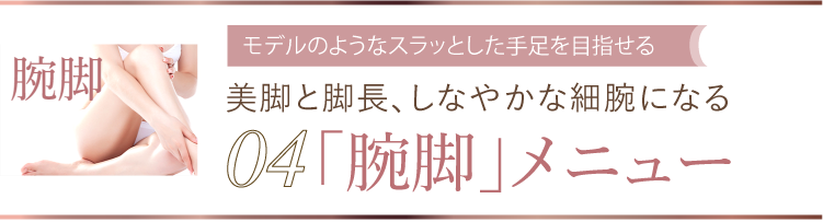 04 モデルのようなスラッとした手足を目指せる モデルのようなスラッとした手足を目指せる