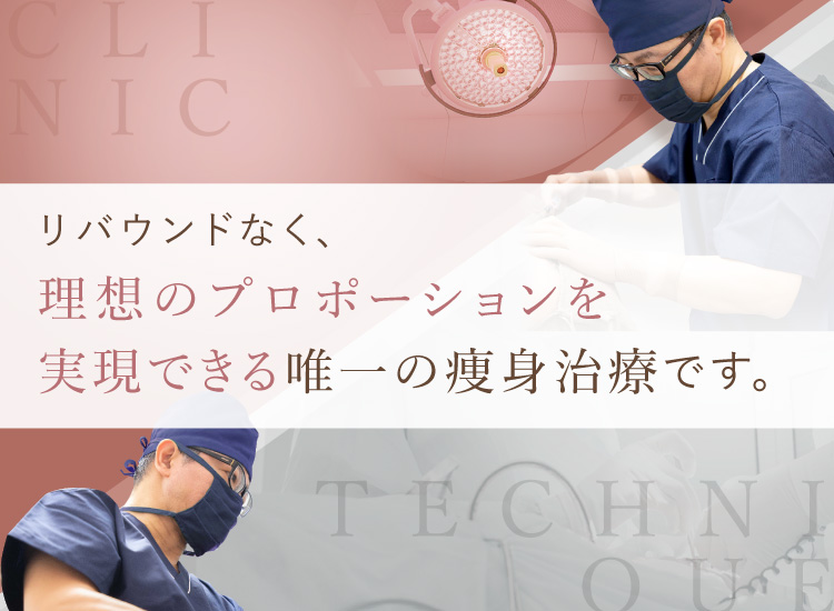 リバウンドなく、”理想のプロポーション”を実現できる唯一の痩身治療です。