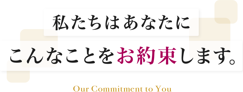 私たちはあなたにこんなことをお約束します。